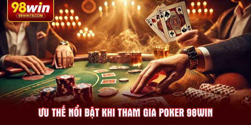 Ưu thế nổi bật khi tham gia Poker 98WIN