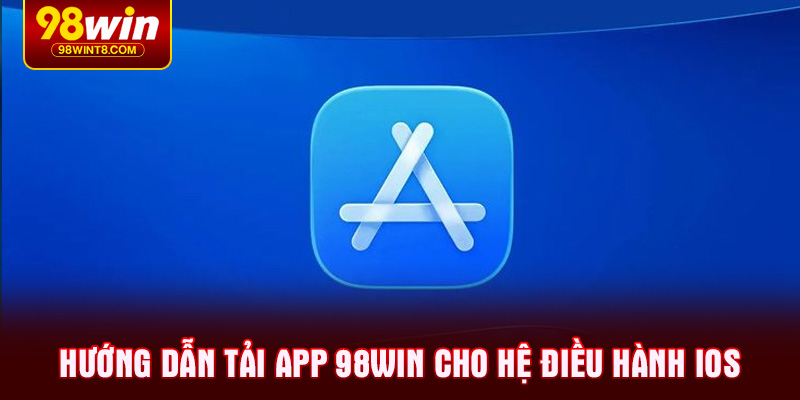 Hướng dẫn Tải app 98WIN cho hệ điều hành iOS